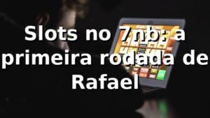 Slots no 7nb: a primeira rodada de Rafael 🎰